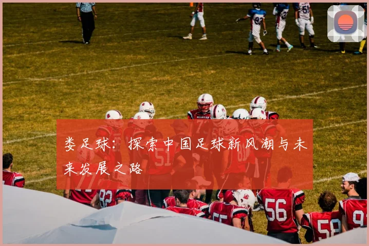 娄足球：探索中国足球新风潮与未来发展之路