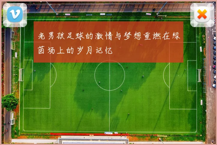 老男孩足球的激情与梦想重燃在绿茵场上的岁月记忆