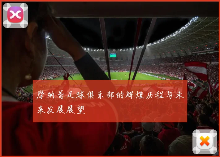 摩纳哥足球俱乐部的辉煌历程与未来发展展望