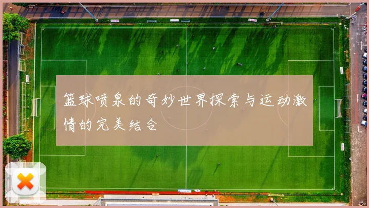 篮球喷泉的奇妙世界探索与运动激情的完美结合