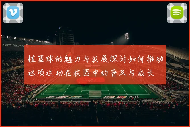 植篮球的魅力与发展探讨如何推动这项运动在校园中的普及与成长