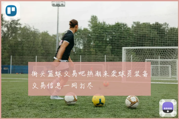 街头篮球交易吧热潮来袭球员装备交易信息一网打尽