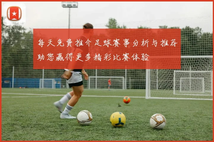每天免费推介足球赛事分析与推荐助您赢得更多精彩比赛体验